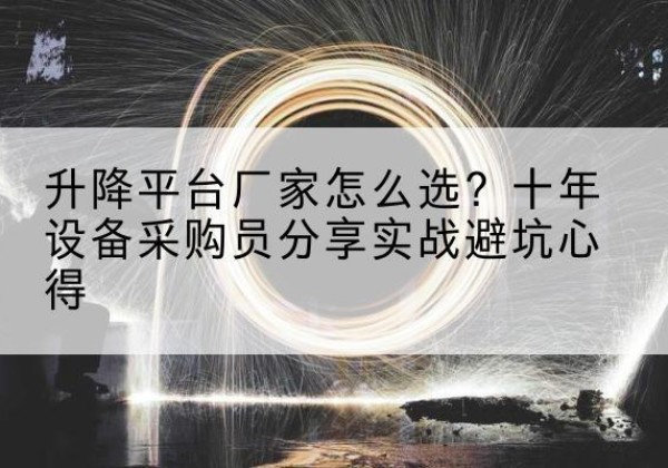 渠县升降平台厂家-怎么选？十年设备采购员分享实战避坑心得