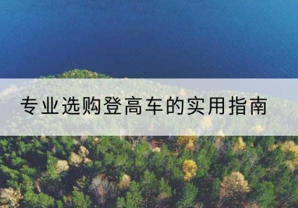 渠县电动登高车厂家推荐-专业选购登高车的实用指南