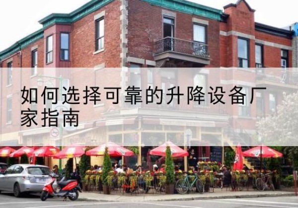 渠县电动升降机厂家-如何选择可靠的升降设备厂家指南